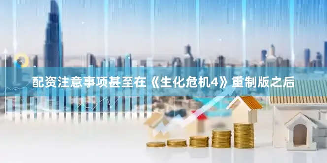 配资注意事项甚至在《生化危机4》重制版之后