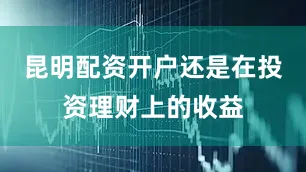 昆明配资开户还是在投资理财上的收益