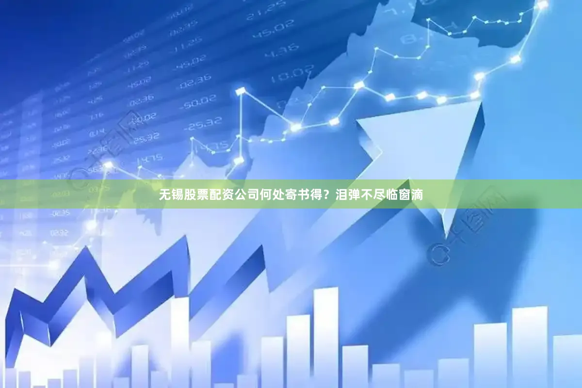 无锡股票配资公司何处寄书得？泪弹不尽临窗滴