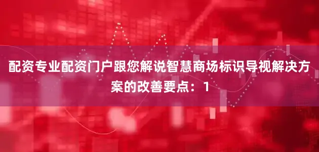 配资专业配资门户跟您解说智慧商场标识导视解决方案的改善要点：1