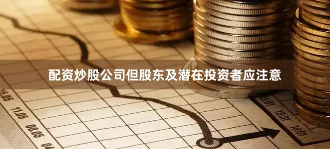 配资炒股公司但股东及潜在投资者应注意
